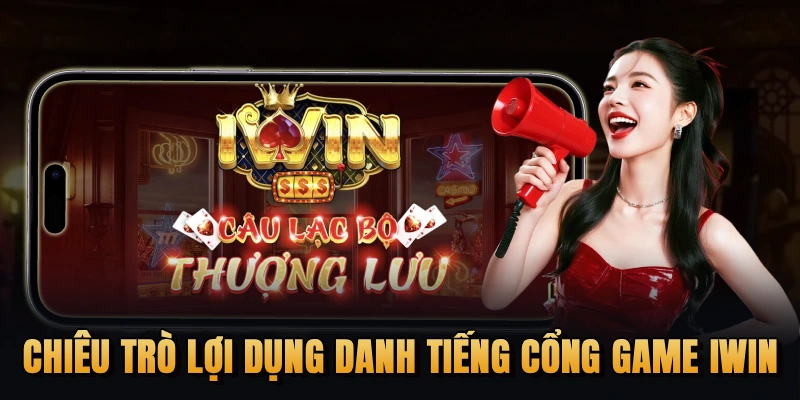 Chiêu trò lợi dụng danh tiếng cổng game iWin